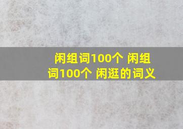 闲组词100个 闲组词100个 闲逛的词义